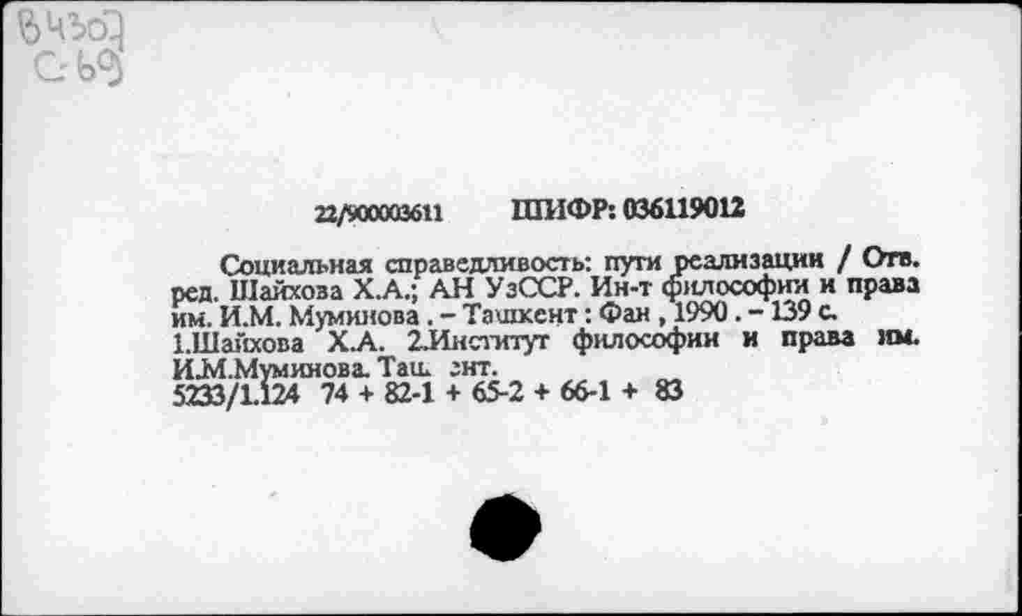 ﻿
22/900003611 ШИФР: 036119012
Социальная справедливость: пути реализации / Отв. ред. Шайхоза Х.А.; АН УзССР. Ин-т философии и права им. И.М. Муминова . - Ташкент: Фан , 1990 . - 139 с. 1.Шайхова Х.А. 2.Ииститут философии и права им. И.М.Муминова. Таш ;нт.
5233/1.124 74 + 82-1 + 65-2 + 66-1 + 83